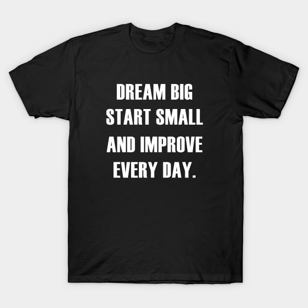 DREAM BIG START SMALL IMPROVE EVERY DAY T-Shirt by King Chris